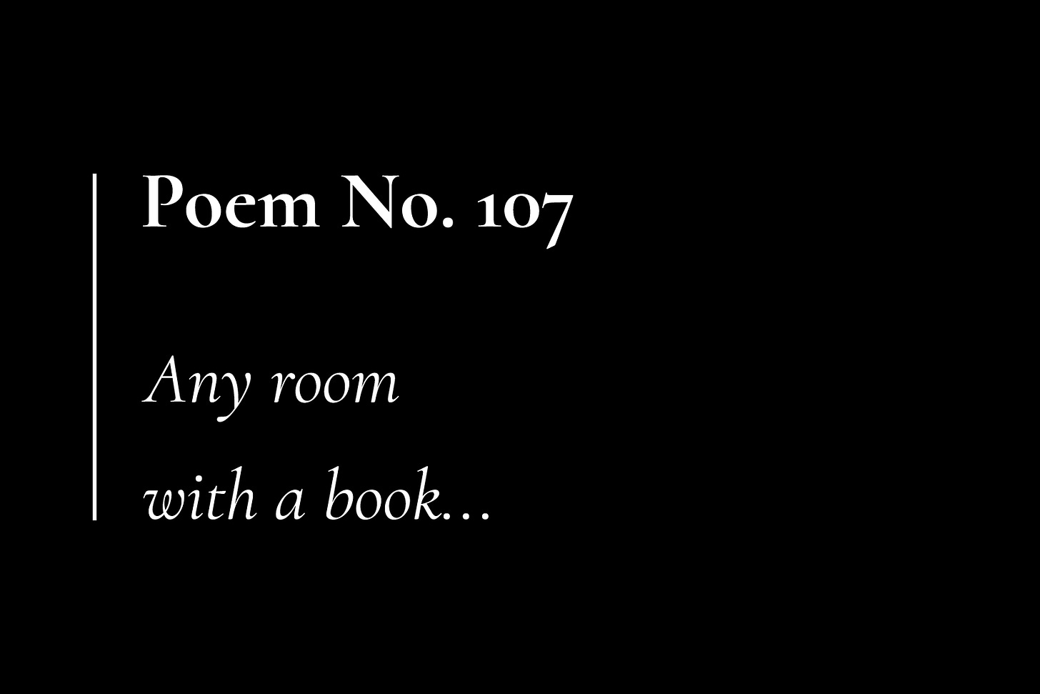 A black card with whit text, which reads: "Poem No. 107. Any room with a book..."