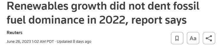 Renewables growth did not dent fossil 
fuel dominance in 2022, report says 
Reuters 
June 26, 20231:02 AM PDT - Updated g days ago 