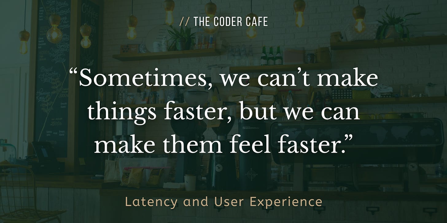 Sometimes, we can’t make things faster, but we can make them feel faster.