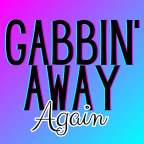 Gabbin’ Away Again