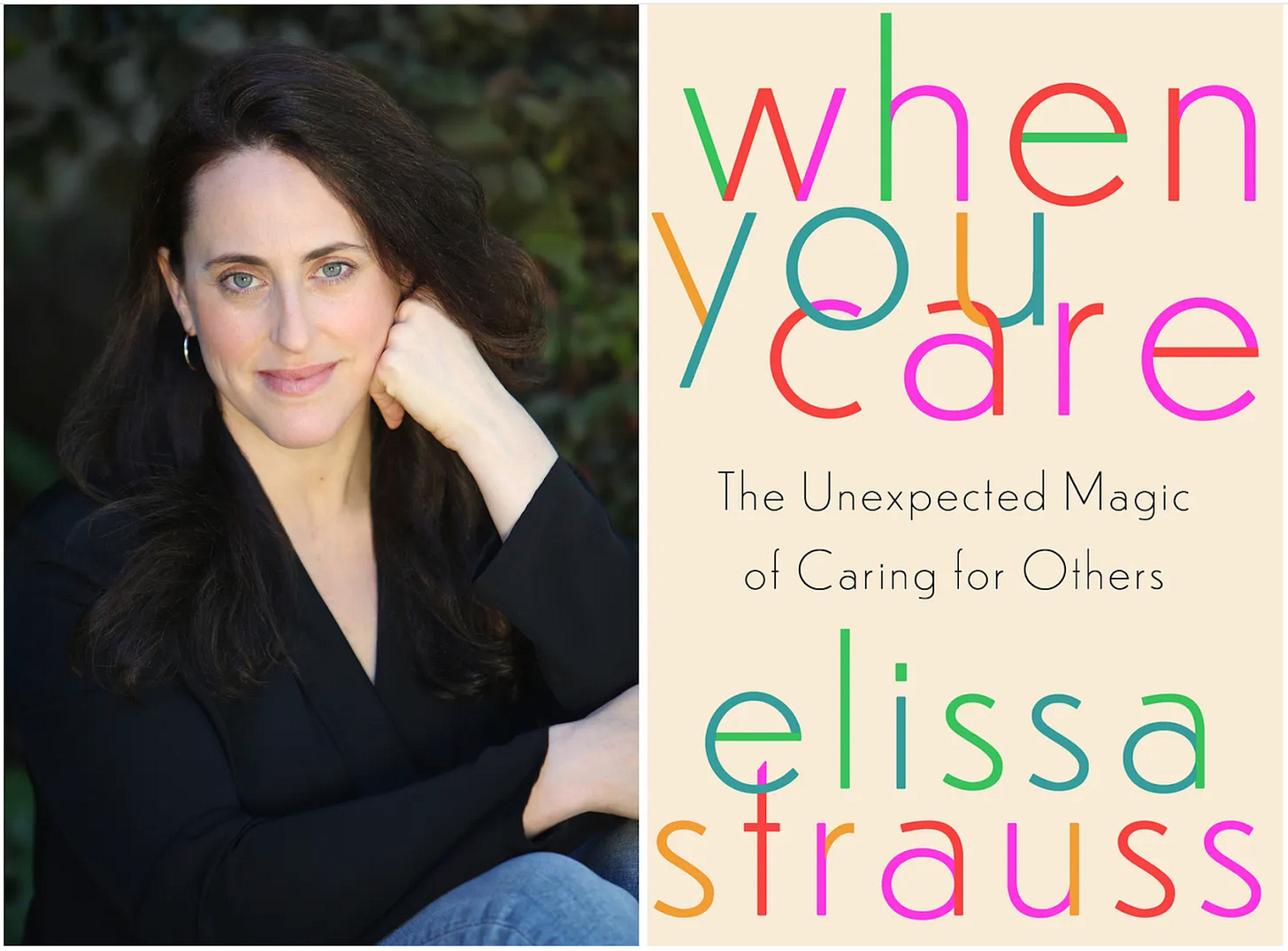 At left, a photograph of writer Elissa Strauss. She is a white woman with long dark hair, blue eyes, and silver hoop earrings. She wears a black v-neck top and jeans. At right, the cover of her book, When You Care: The Unexpected Magic of Caring for Others. Against a beige background, the title and author name stand out in brightly colored lower case letters.