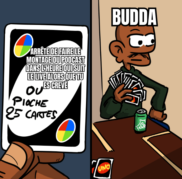 Mème. À gauche, une carte Uno avec marqué « Arrête de faire le montage du podcast dans l'heure qui suit le live alors que tu es crevé ou pioche 25 cartes ». À droite, un personnage tagué « Budda » a pioché 25 cartes.