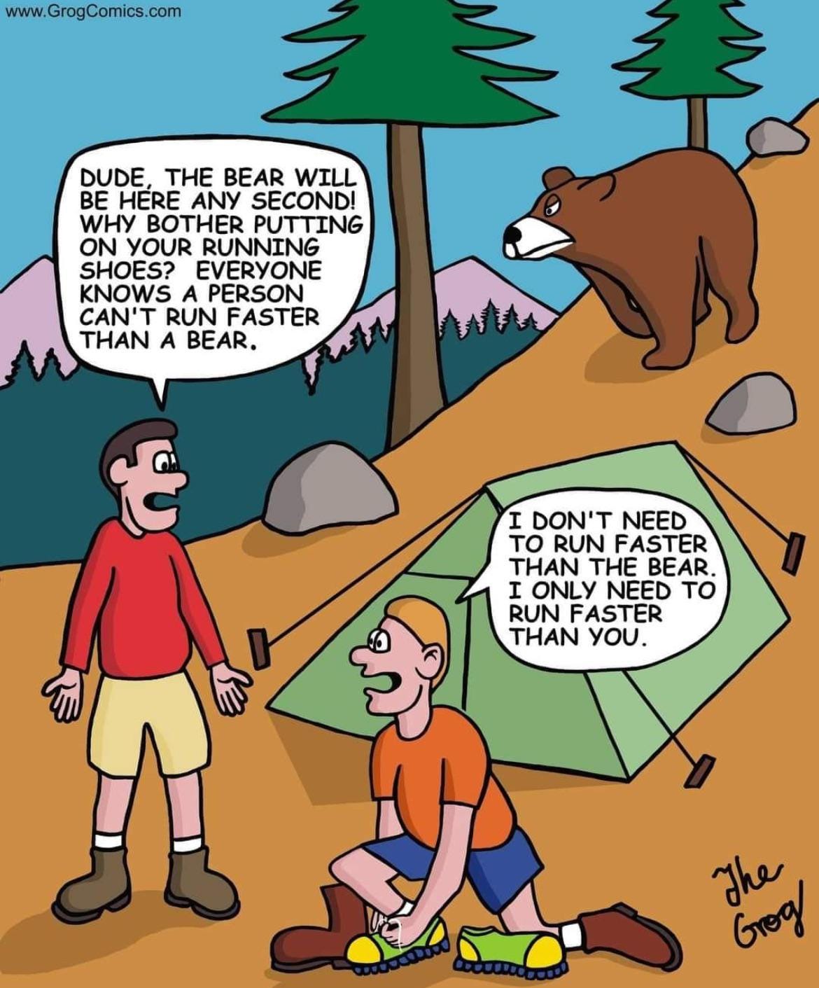 r/goodboomerhumor - DUDE, THE BEAR WILL BE HERE ANY SECOND! WHY BOTHER PUTTING ON YOUR RUNNING SHOES? EVERYONE KNOWS A PERSON CAN'T RUN FASTER THAN A BEAR. I DON'T NEED TO RUN FASTER THAN THE BEAR. I ONLY NEED TO RUN FASTER THAN YOU. The Grog!