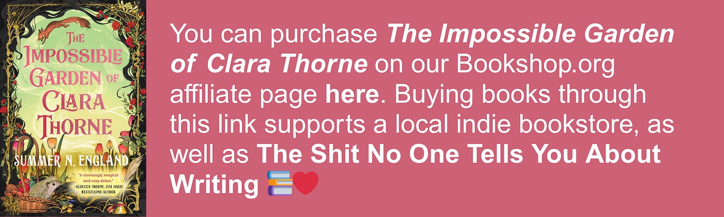You can purchase The Impossible Garden of Clara Thorne on our Bookshop.org affiliate page here. Buying books through this link supports a local indie bookstore, as well as The Shit No One Tells You About Writing 📚❤️ You can purchase The Impossible Garden of Clara Thorne on our Bookshop.org affiliate page here. Buying books through this link supports a local indie bookstore, as well as The Shit No One Tells You About Writing 📚❤️