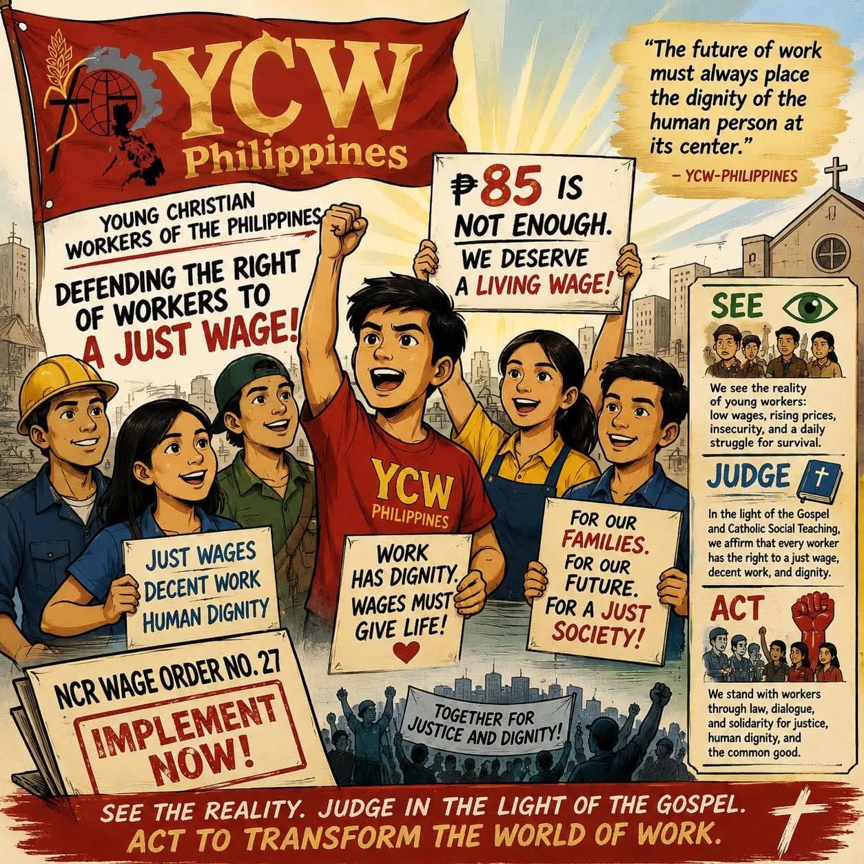 May be an image of text that says ""The future of work must always place the dignity of the human person at center. YCW-PHILIPPINES YCW Philippines CHRISTIAN PHILIPPINES ₱85 IS NOT ENOUGH. WORKERS YOUNG OF THE WE DESERVE DEFENDING THE RIGHT TO LIVING WAGE! OF WORKERS WAGE! JUST SEE JUDGE JUST WAGES DECENT WORK HUMAN DIGNITY ight YCW PHILIPPINES WORK HAS DIGNITY. WAGES MUST GIVE LIFE! FAMILIES. FOR FUTURE. FOR JUST SOCIETY! therigh rightt decent work, ACT TOGETHER FOR JUSTICE AND DIGNITY!! workers NCR IMPLEMENT NOW! WAGE ORDER SEE THE REALITY. JUDGE IN THE LIGHT OF THE GOSPEL. ACT tO TRANSFORM THE WORLD OF WORK. common good." May be an image of text that says ""The future of work must always place the dignity of the human person at center. YCW-PHILIPPINES YCW Philippines CHRISTIAN PHILIPPINES ₱85 IS NOT ENOUGH. WORKERS YOUNG OF THE WE DESERVE DEFENDING THE RIGHT TO LIVING WAGE! OF WORKERS WAGE! JUST SEE JUDGE JUST WAGES DECENT WORK HUMAN DIGNITY ight YCW PHILIPPINES WORK HAS DIGNITY. WAGES MUST GIVE LIFE! FAMILIES. FOR FUTURE. FOR JUST SOCIETY! therigh rightt decent work, ACT TOGETHER FOR JUSTICE AND DIGNITY!! workers NCR IMPLEMENT NOW! WAGE ORDER SEE THE REALITY. JUDGE IN THE LIGHT OF THE GOSPEL. ACT tO TRANSFORM THE WORLD OF WORK. common good."