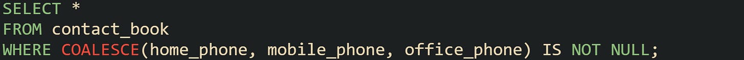 SELECT * FROM contact_book WHERE COALESCE(home_phone, mobile_phone, office_phone) IS NOT NULL;