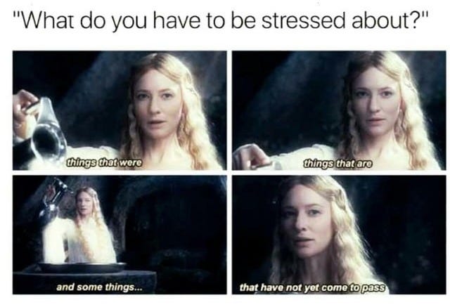 r/lotrmemes - "What do you have to be stressed about?" things that were things that are and some things... that have not yet come to pasS r/lotrmemes - "What do you have to be stressed about?" things that were things that are and some things... that have not yet come to pasS