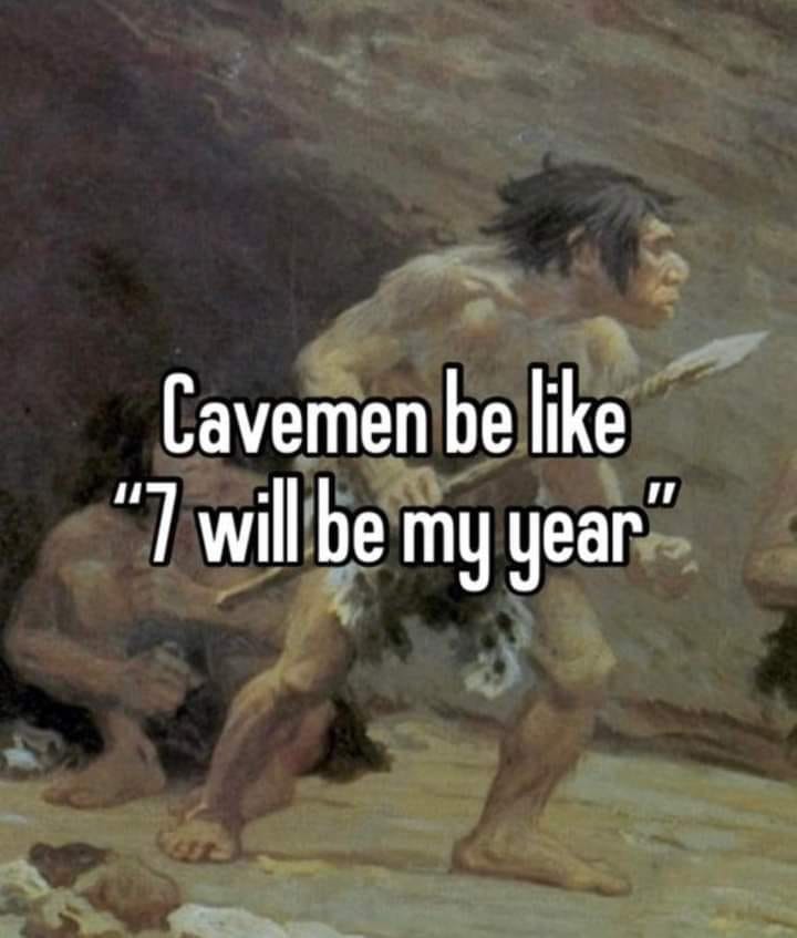 May be an image of text that says 'Cavemen be like "7 will be my year'