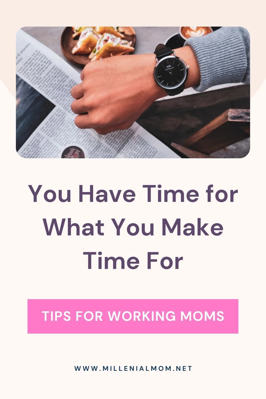 Picture of woman looking at watch.  Text that reads, "You have time for what you make time for.  Tips for working moms.  www.millenialmom.net"