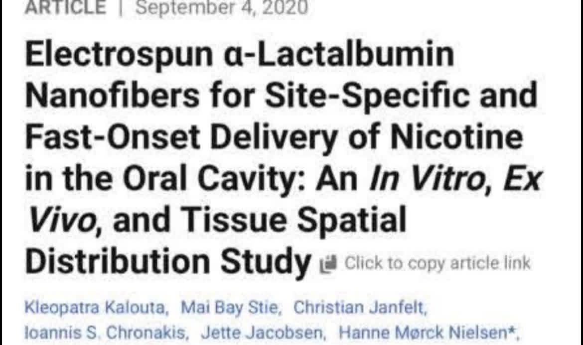 May be an image of text that says 'ARTICLE September 4 2020 Electrospun a-Lactalbumin Nanofibers for Site-Specific and Fast-Onset Delivery of Nicotine in the Oral Cavity: An In Vitro, Ex Vivo, and Tissue Spatial Distribution Study ففا Click to copy article link Kleopatra Kalouta, Mai Bay Stie, Christian Janfelt, loannis S Chronakis, Jette Jacobsen, Hanne Morck Nielsen*' May be an image of text that says 'ARTICLE September 4 2020 Electrospun a-Lactalbumin Nanofibers for Site-Specific and Fast-Onset Delivery of Nicotine in the Oral Cavity: An In Vitro, Ex Vivo, and Tissue Spatial Distribution Study ففا Click to copy article link Kleopatra Kalouta, Mai Bay Stie, Christian Janfelt, loannis S Chronakis, Jette Jacobsen, Hanne Morck Nielsen*'