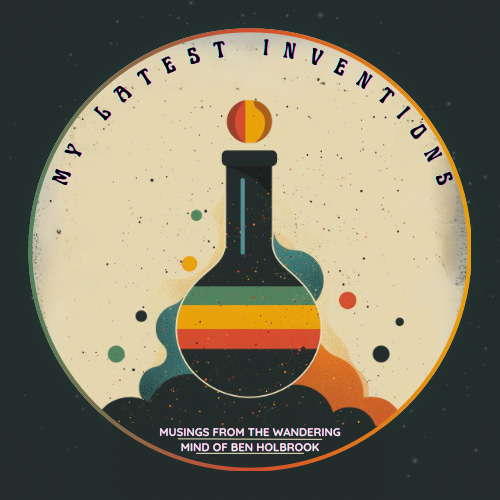 My Latest Inventions: Musings and Updates from Ben Holbrook
