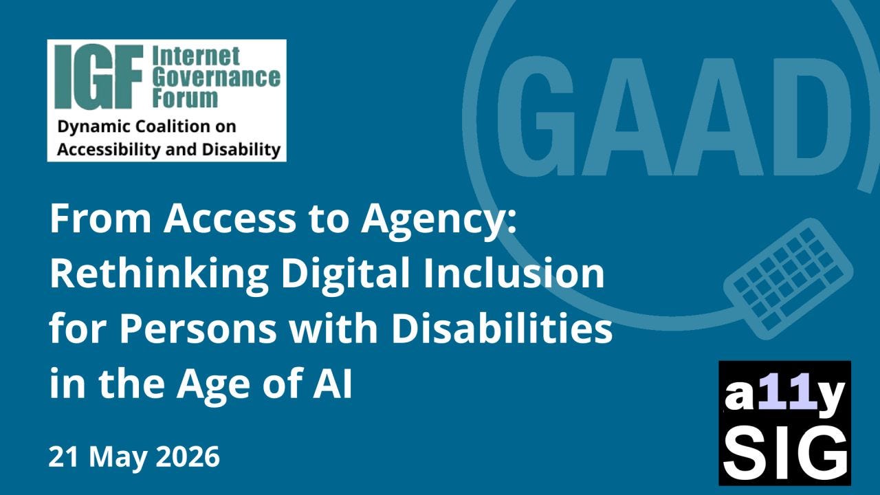 Promotional graphic for the IGF Dynamic Coalition on Accessibility and Disability webinar marking Global Accessibility Awareness Day (GAAD). The blue-themed graphic features the IGF Dynamic Coalition logo in the upper left and a large translucent GAAD logo with a keyboard icon in the background on the right. The main text reads: “From Access to Agency: Rethinking Digital Inclusion for Persons with Disabilities in the Age of AI.” The date “21 May 2026” appears at the bottom left. The a11ySIG logo is displayed in the lower right corner.
