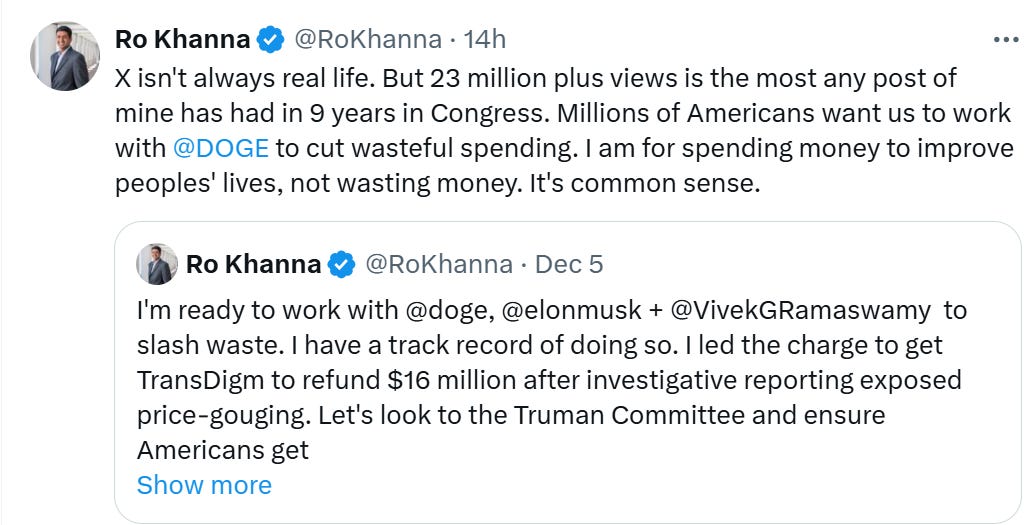 Ro Khanna tweet: X isn't always real life. But 23 million plus views is the most any post of mine has had in 9 years in Congress. Millions of Americans want us to work with  @DOGE  to cut wasteful spending. I am for spending money to improve peoples' lives, not wasting money. It's common sense.