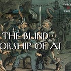 The Blind Worship of AI