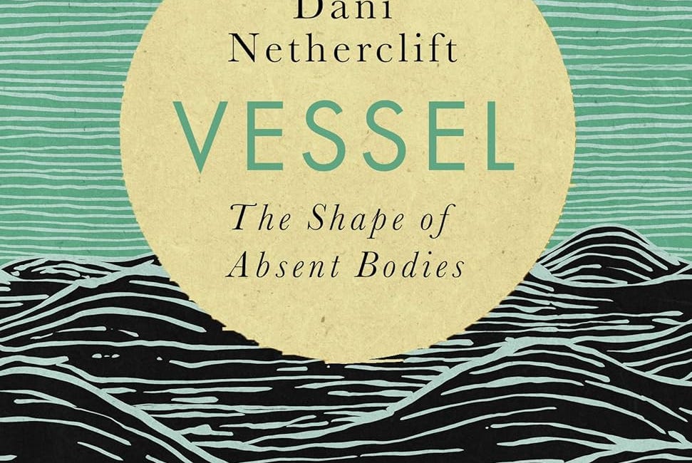 Vessel: The Shape of Absent Bodies by Dani Netherclift