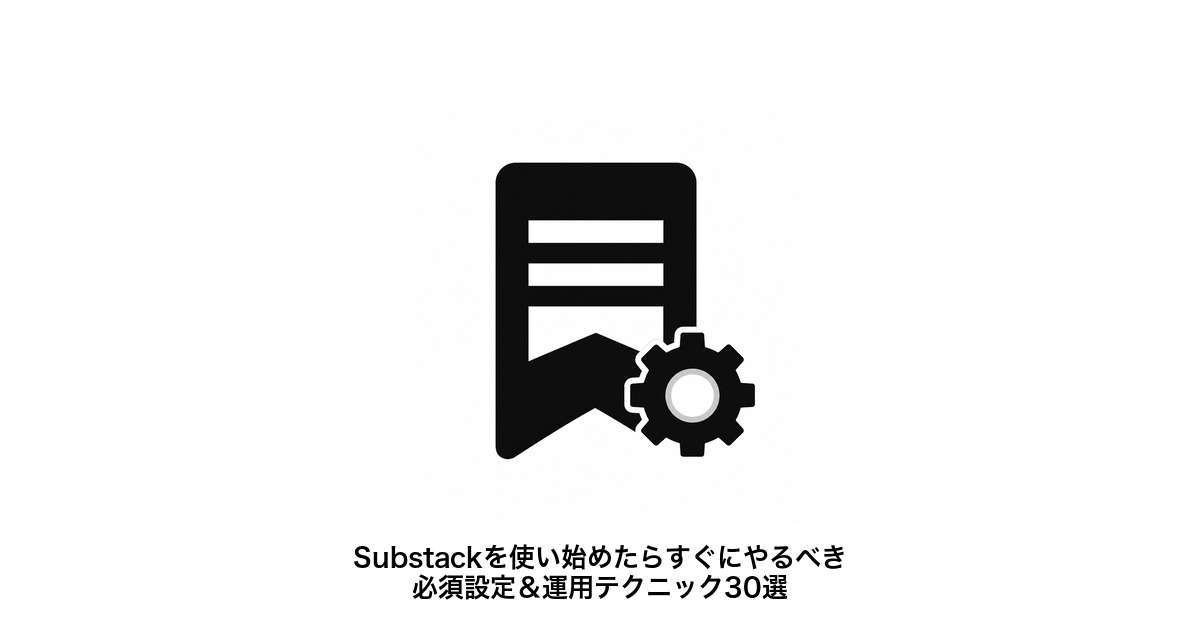 Substack（サブスタ）を始めたらすぐにやるべき設定＆運用の注意点30選