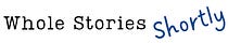 Whole Stories Shortly