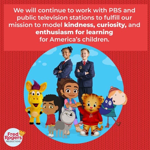 May be an image of 2 people, child, television and text that says 'We will continue to work with PBS and public television stations to fulfill our mission to model kindness, curiosity, and enthusiasm for learning for America's children. Fred 2 Rogers PRODUCTIONS'