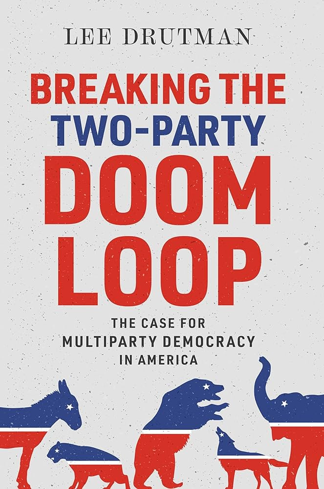 Breaking the Two-Party Doom Loop: The Case for Multiparty Democracy in  America: Drutman, Lee: 9780190913854: Amazon.com: Books