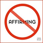 Please Stop Affirming the Wrong Things.