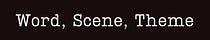 Word, Scene, Theme