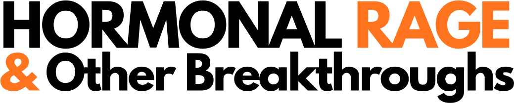 Hormonal Rage & Other Breakthroughs