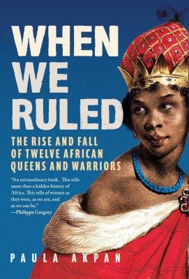When We Ruled: The Rise and Fall of Twelve African Queens and Warriors by Paula Akpan When We Ruled: The Rise and Fall of Twelve African Queens and Warriors by Paula Akpan
