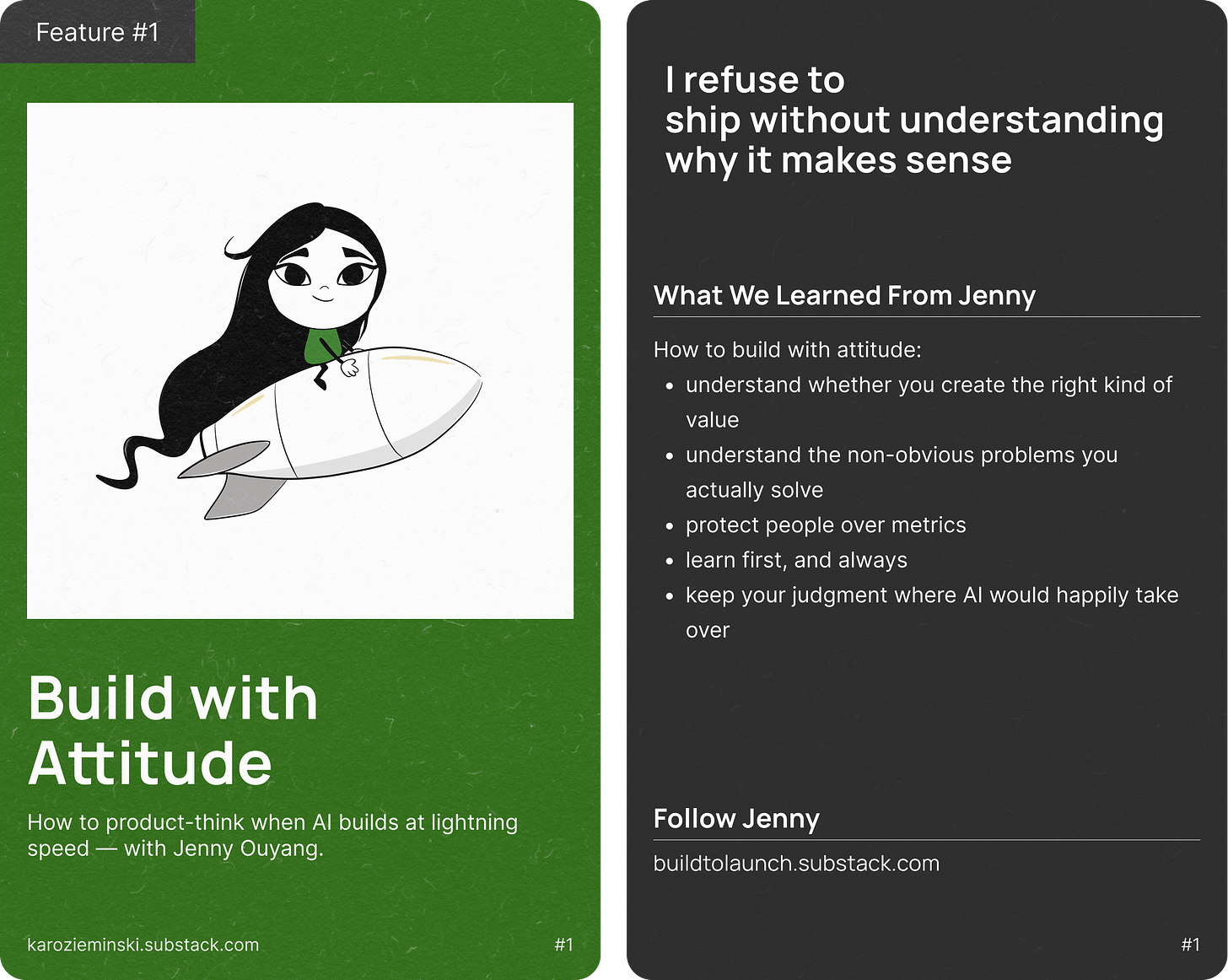Two-card visual from Build with Attitude by Karo Zieminski, creator of the Product With Attitude Substack. Left card shows a minimalist black-and-white illustration of Jenny Ouyang riding a rocket, symbolizing deliberate momentum and learning before speed. Green background with the headline ‘Build with Attitude’ and subtitle ‘How to product-think when AI builds at lightning speed — with Jenny Ouyang.’ Right card on a dark background reads ‘I refuse to ship without understanding why it makes sense’ and outlines lessons learned from Jenny: understand whether you’re creating the right kind of value, identify the non-obvious problems you’re actually solving, protect people over metrics, learn first and always, and keep human judgment where AI would happily take over. Includes a call to follow Jenny at buildtolaunch.substack.com. Visual style is editorial, calm, and values-driven, emphasizing judgment-led AI product building.