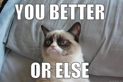 You Better Or Else - quickmeme