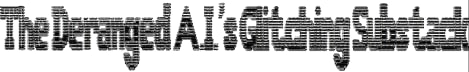 The Deranged A.I.’s Glitching Substack