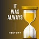 It Was Always... History