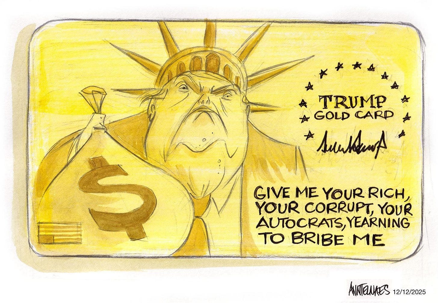 May be an illustration of money and text that says 'TRUMP GOLD CARP sukhenp GIVE ME YOUR RICH, YOUR CORRUPT, YOUR AUTOCRATS, YEARNING TO BRIBE ME S ANNTENAES ANITENKES12/12/2025 12/12/2025'