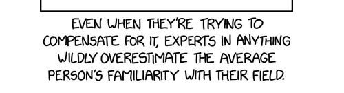 Text from the comic XKCD that reads: Even when they're trying to compensate for it, the average expert wildly overestimates most people's familiarity with their field.