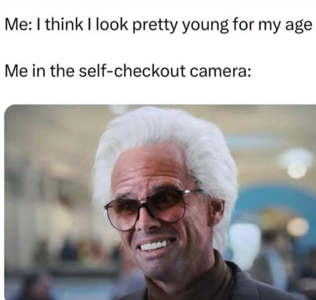 May be an image of 1 person and text that says 'Me: I think I look pretty young for my age Me in the self- self-checkout camera:'