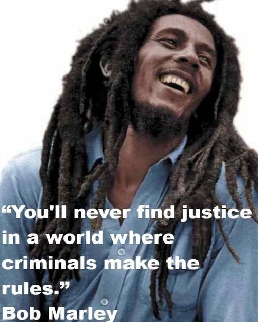 May be an image of 1 person and text that says '港の色品 "You'll never find justice jus in a world where criminals make the rules." Bob Marlev'