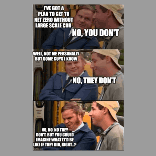 Three Billy Madison stills. "I've got a plan to get to net zero without large scale CDR." "No, you don't." "Well, not me personally but some guys I know." "No, they don't." "No, no, no they don't. But you could imagine what it'd be like if they did, right...?"