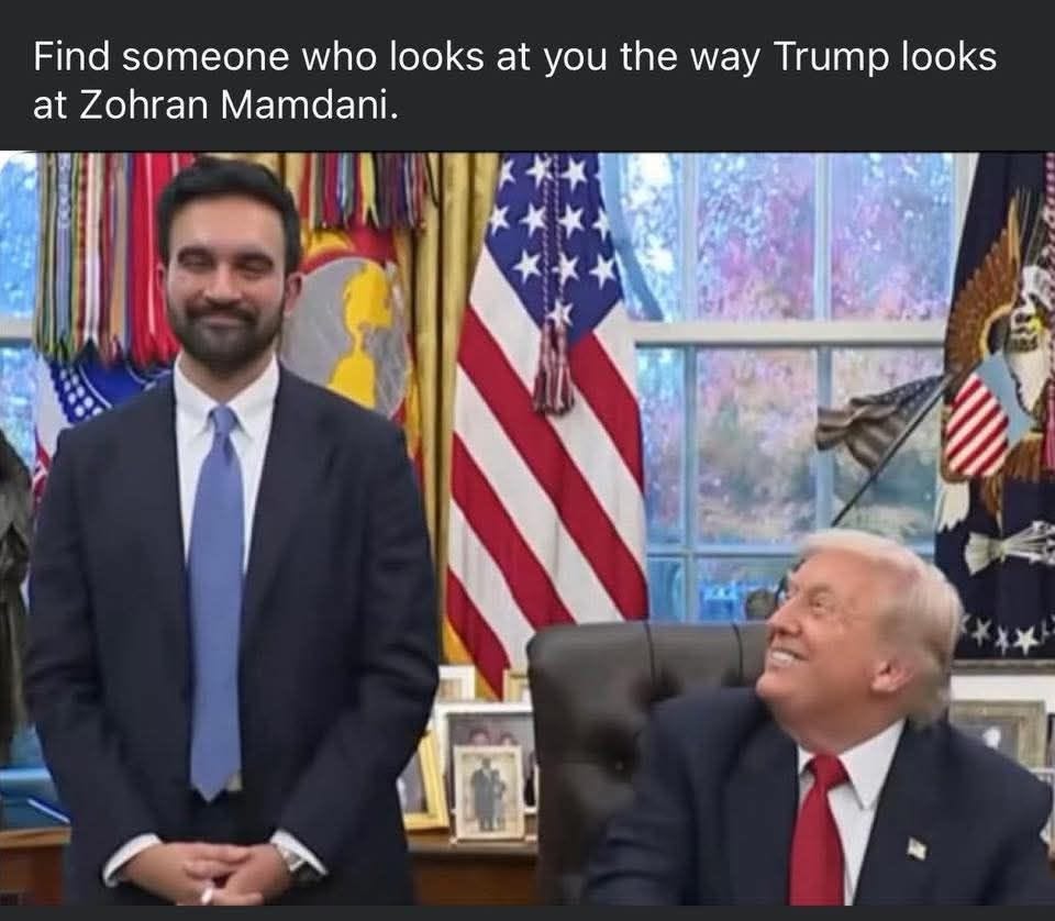 May be an image of the Oval Office and text that says 'Find someone who looks at you the the way at Zohran Mamdani. Trump looks'