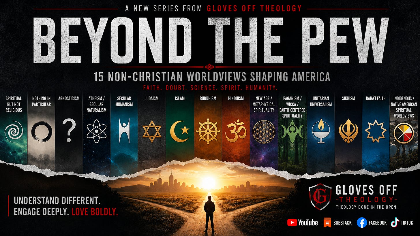 A dark cinematic banner for the series “Beyond the Pew: 15 Non-Christian Worldviews Shaping America.” The graphic features a large distressed title at the top with the words “Faith. Doubt. Science. Spirit. Humanity.” Beneath it are vertical panels representing different worldviews, including spiritual but not religious, nothing in particular, agnosticism, atheism/secular naturalism, secular humanism, Judaism, Islam, Buddhism, Hinduism, New Age spirituality, Paganism/Wicca, Unitarian Universalism, Sikhism, Bahá’í Faith, and Indigenous/Native American spiritual worldviews. A lone figure stands at a crossroads facing a sunrise and city skyline. The lower section includes the phrase “Understand different. Engage deeply. Love boldly.” along with Gloves Off Theology branding and icons for YouTube, Substack, Facebook, and TikTok.