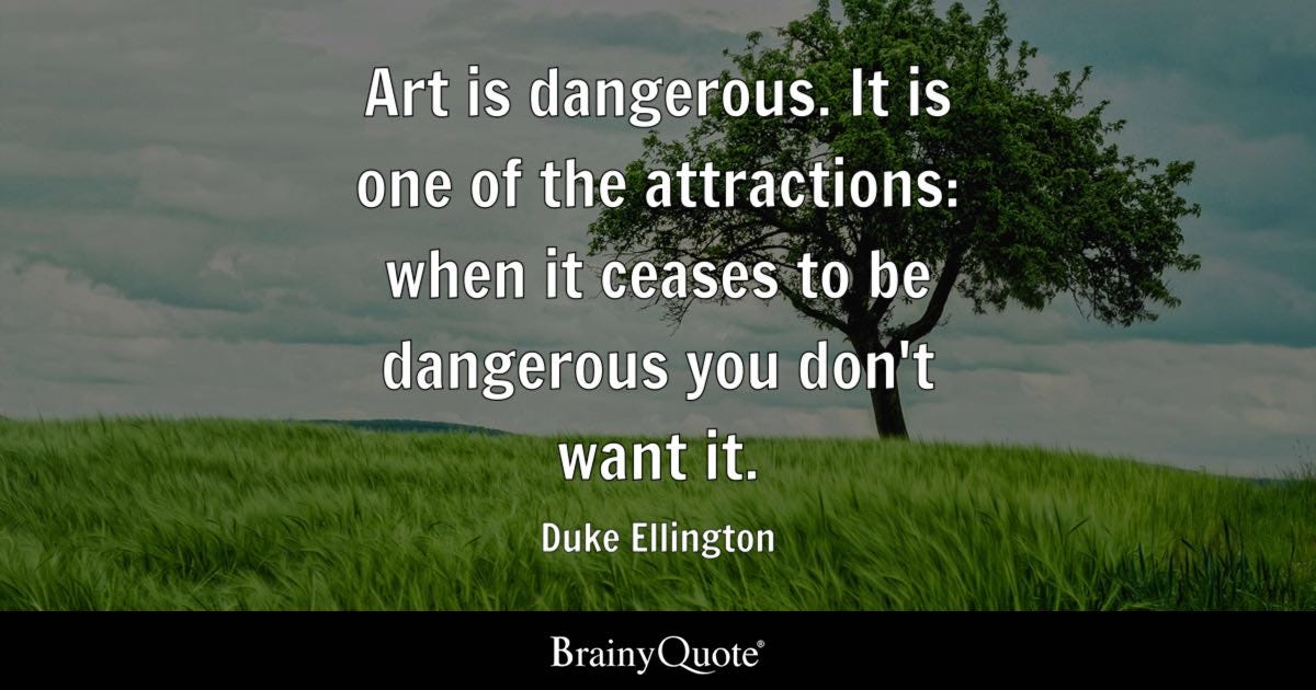 Duke Ellington - Art is dangerous. It is one of the...