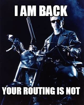 Meme Creator - Funny I AM BACK YOUR ROUTING IS NOT Meme Generator at ...