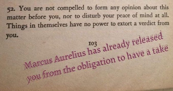 A page from a book with text from Marcus Aurelius. The text reads, "52. You are not compelled to form any opinion about this matter before you, nor to disturb your peace of mind at all. Things in themselves have no power to extort a verdict from you." Handwritten annotations in the margin say, "Marcus Aurelius has already released you from the obligation to have a take."