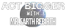 Act Bigger w/ Mr. Earth Rebirth