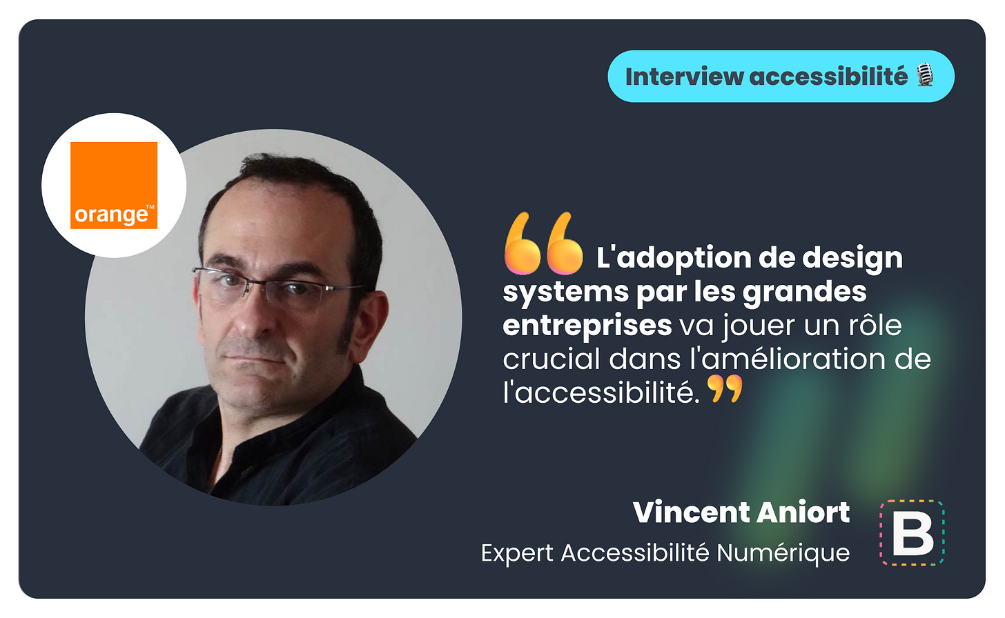 Interview accessibilité de Vincent Aniort, Expert Accessibilité Numérique chez Orange. Citation : "L'adoption de design systems par les grandes entreprises va jouer un rôle crucial dans l'amélioration de l'accessibilité."