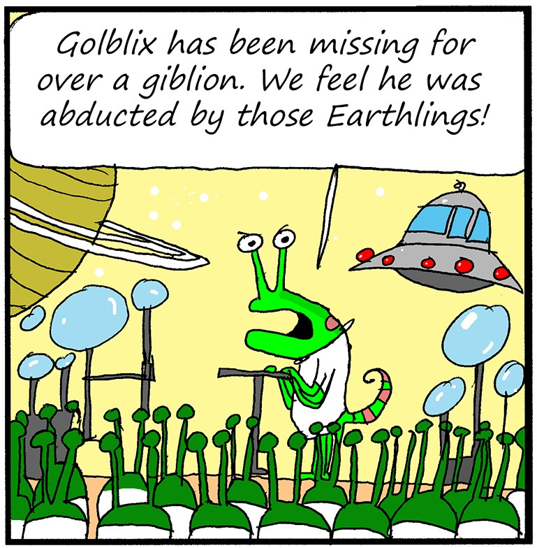 Panel one: An alien addresses a crowd on an alien planet, saying, “Golblix has been missing for over a giblion. We feel he was abducted by those Earthlings!”