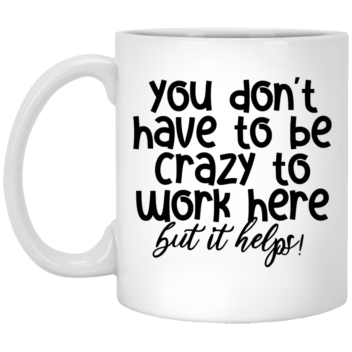 You Don't Have To Be Crazy To Work Here 11 oz. White Mug – Our Forever Gifts
