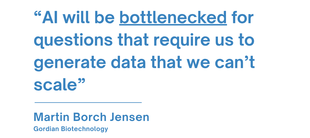 Quote from Martin Borch Jensen reads: “AI will be bottlenecked for questions that require us to generate data that we can’t scale” Quote from Martin Borch Jensen reads: “AI will be bottlenecked for questions that require us to generate data that we can’t scale”