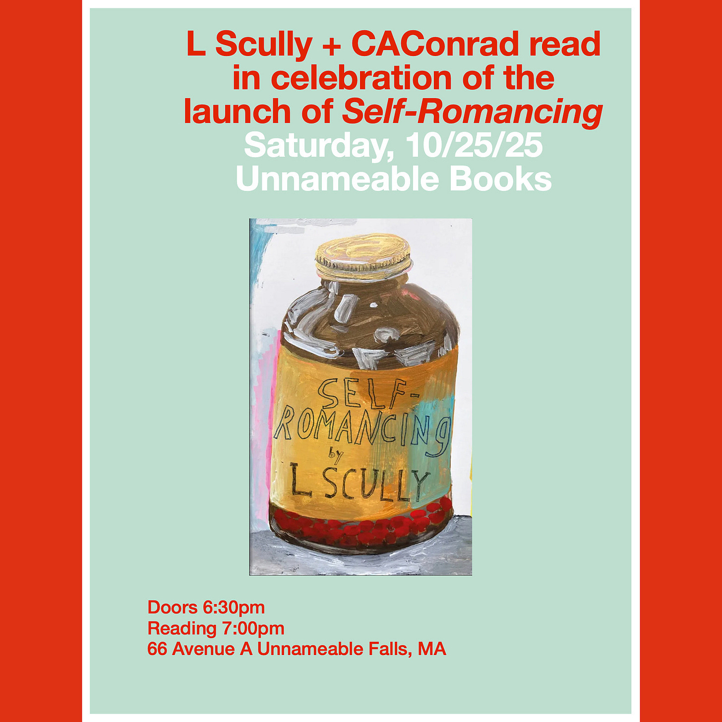 "L Scully + CAConrad read in celebration of the launch of Self-Romancing Saturday, 10/25/25 Unnameable Books Doors 6:30pm Reading 7pm 66 Ave A Unnameable Falls, MA" There is also a picture of the front cover of Self-Romancing by L Scully.