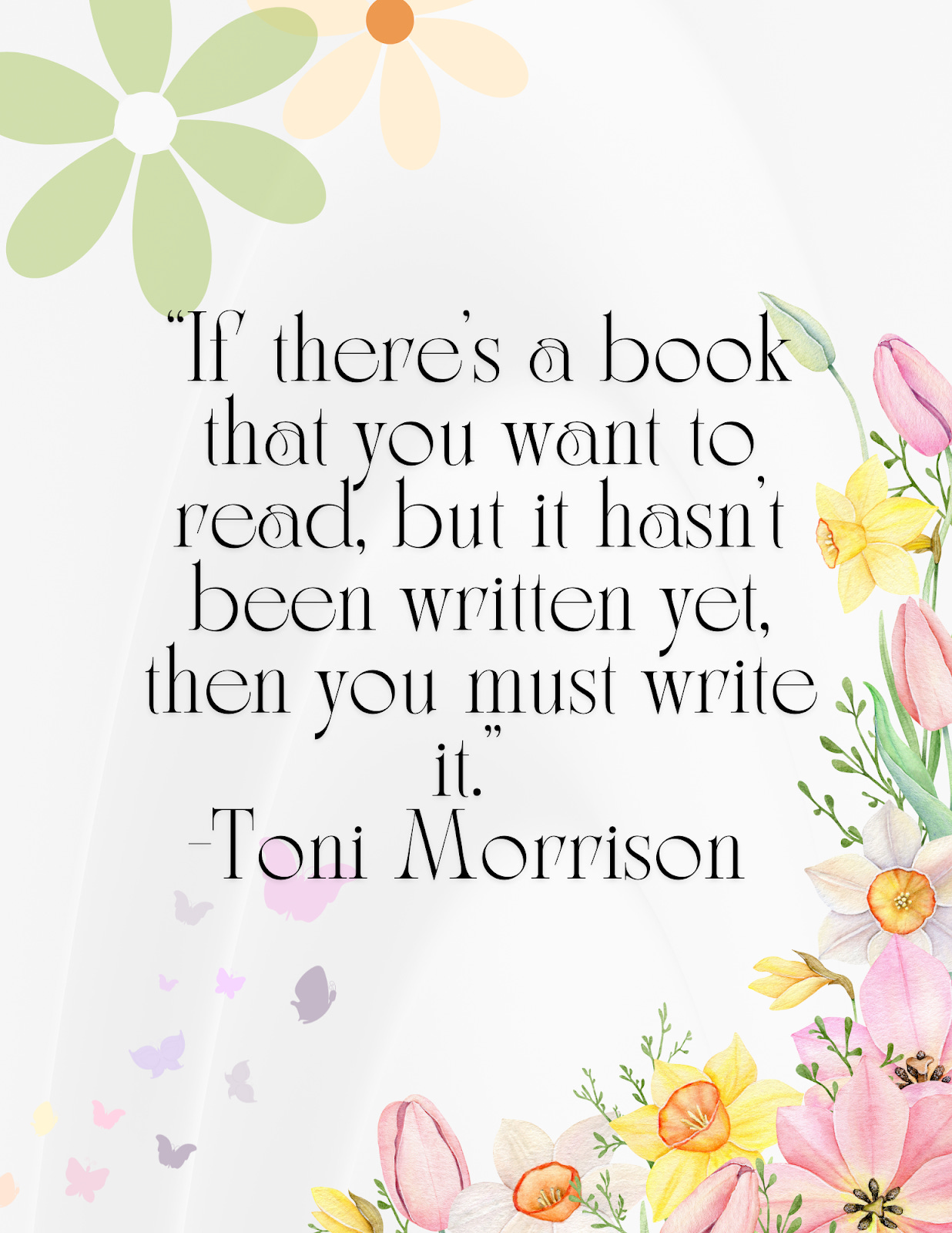 “If there’s a book that you want to read, but it hasn’t been written yet, then you must write it.” -Toni Morrison                                                                                                   "Si hay un libro que quieres leer, pero aún no está escrito, entonces debes escribirlo". -Toni Morrison
