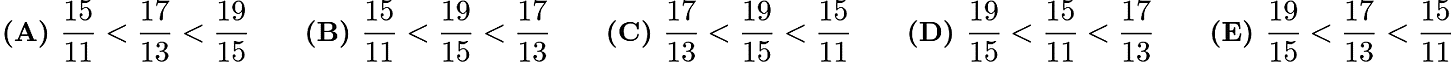 $\textbf{(A) }\frac{15}{11}< \frac{17}{13}< \frac{19}{15} \qquad\textbf{(B) }\frac{15}{11}< \frac{19}{15}<\frac{17}{13} \qquad\textbf{(C) }\frac{17}{13}<\frac{19}{15}<\frac{15}{11} \qquad\textbf{(D) } \frac{19}{15}<\frac{15}{11}<\frac{17}{13} \qquad\textbf{(E) } \frac{19}{15}<\frac{17}{13}<\frac{15}{11}$ $\textbf{(A) }\frac{15}{11}< \frac{17}{13}< \frac{19}{15} \qquad\textbf{(B) }\frac{15}{11}< \frac{19}{15}<\frac{17}{13} \qquad\textbf{(C) }\frac{17}{13}<\frac{19}{15}<\frac{15}{11} \qquad\textbf{(D) } \frac{19}{15}<\frac{15}{11}<\frac{17}{13} \qquad\textbf{(E) } \frac{19}{15}<\frac{17}{13}<\frac{15}{11}$