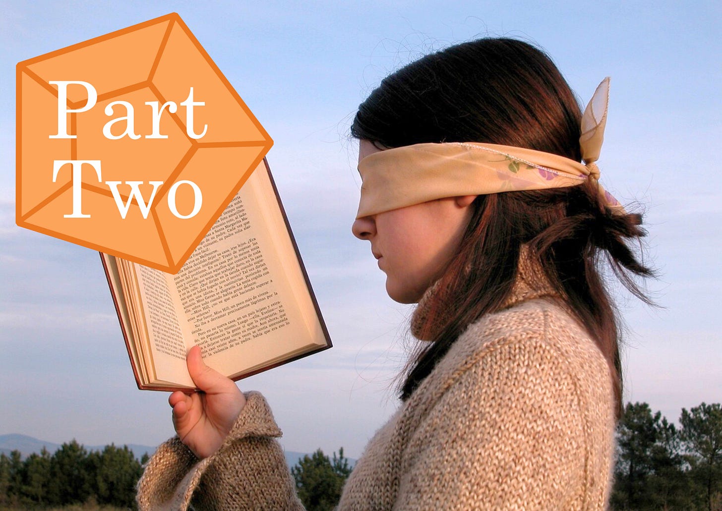 A blindfolded young woman is holding an open book in front of her face. An orange gem with the words “Part Two” on top of it is placed off to the side of the image. A blindfolded young woman is holding an open book in front of her face. An orange gem with the words “Part Two” on top of it is placed off to the side of the image.